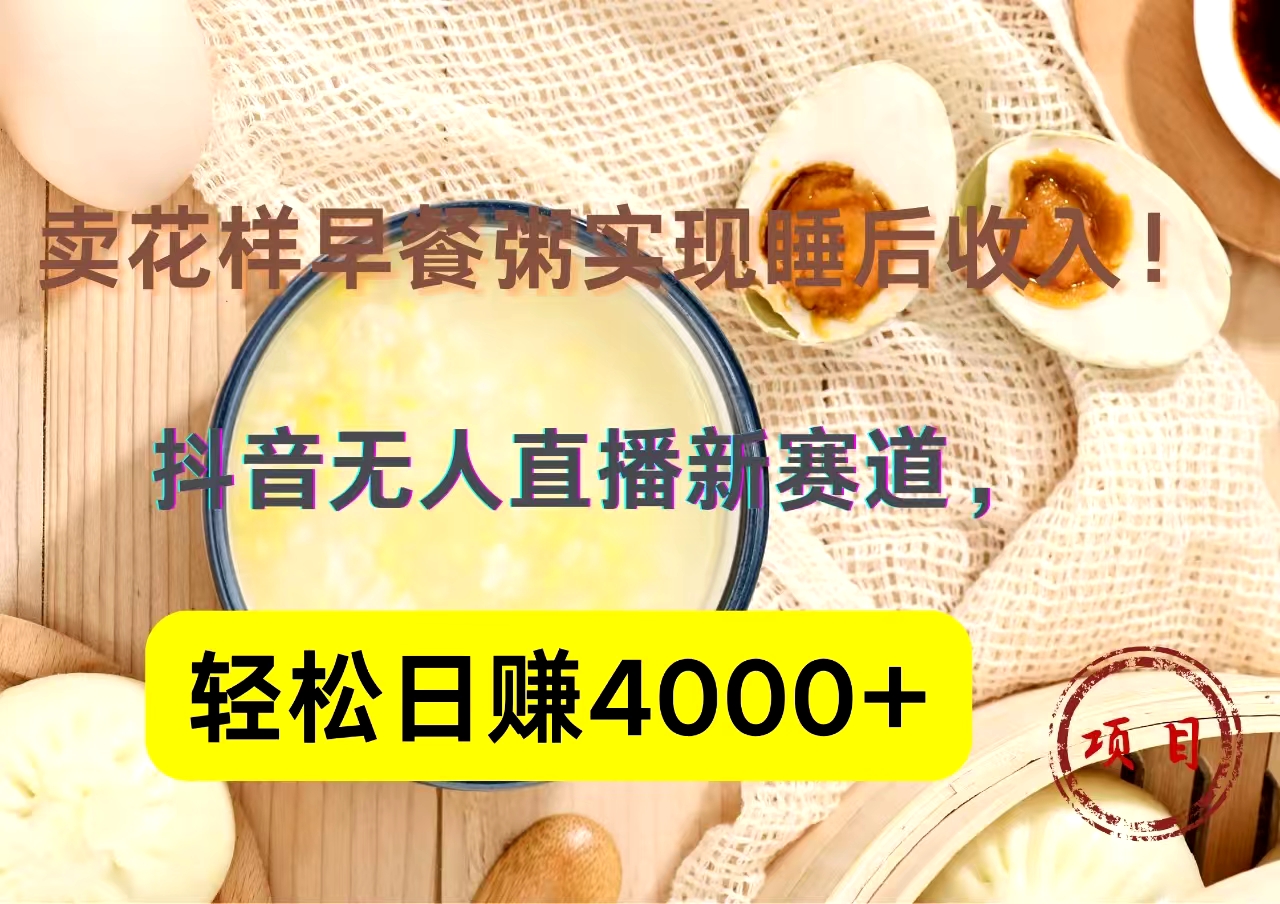 抖音卖花样早餐粥直播新赛道，轻松日赚4000+实现睡后收入！-优优资源网