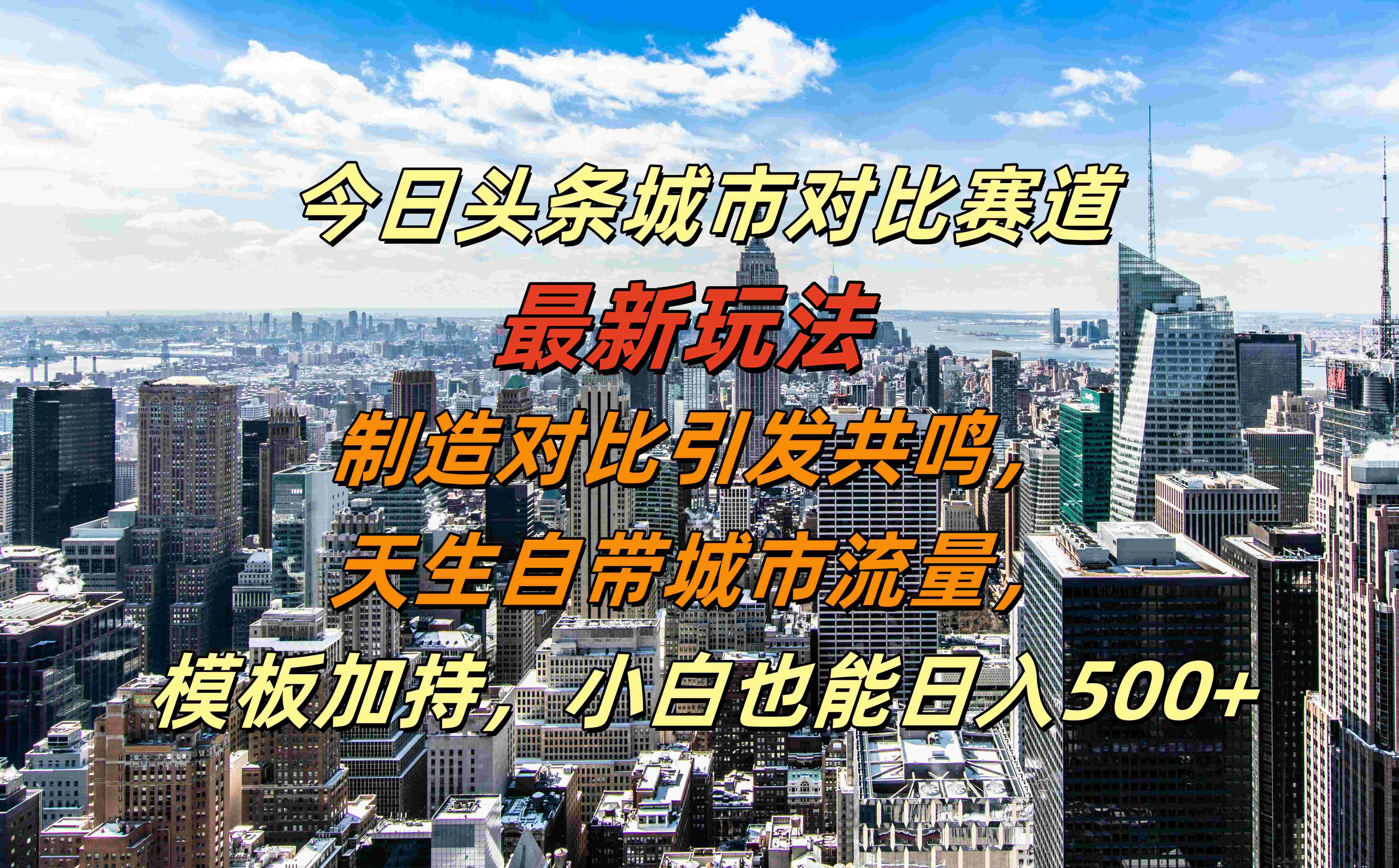 今日头条城市对比赛道最新玩法，制造对比引发共鸣，天生自带城市流量，模板加持，小白也能日入500+-优优资源网