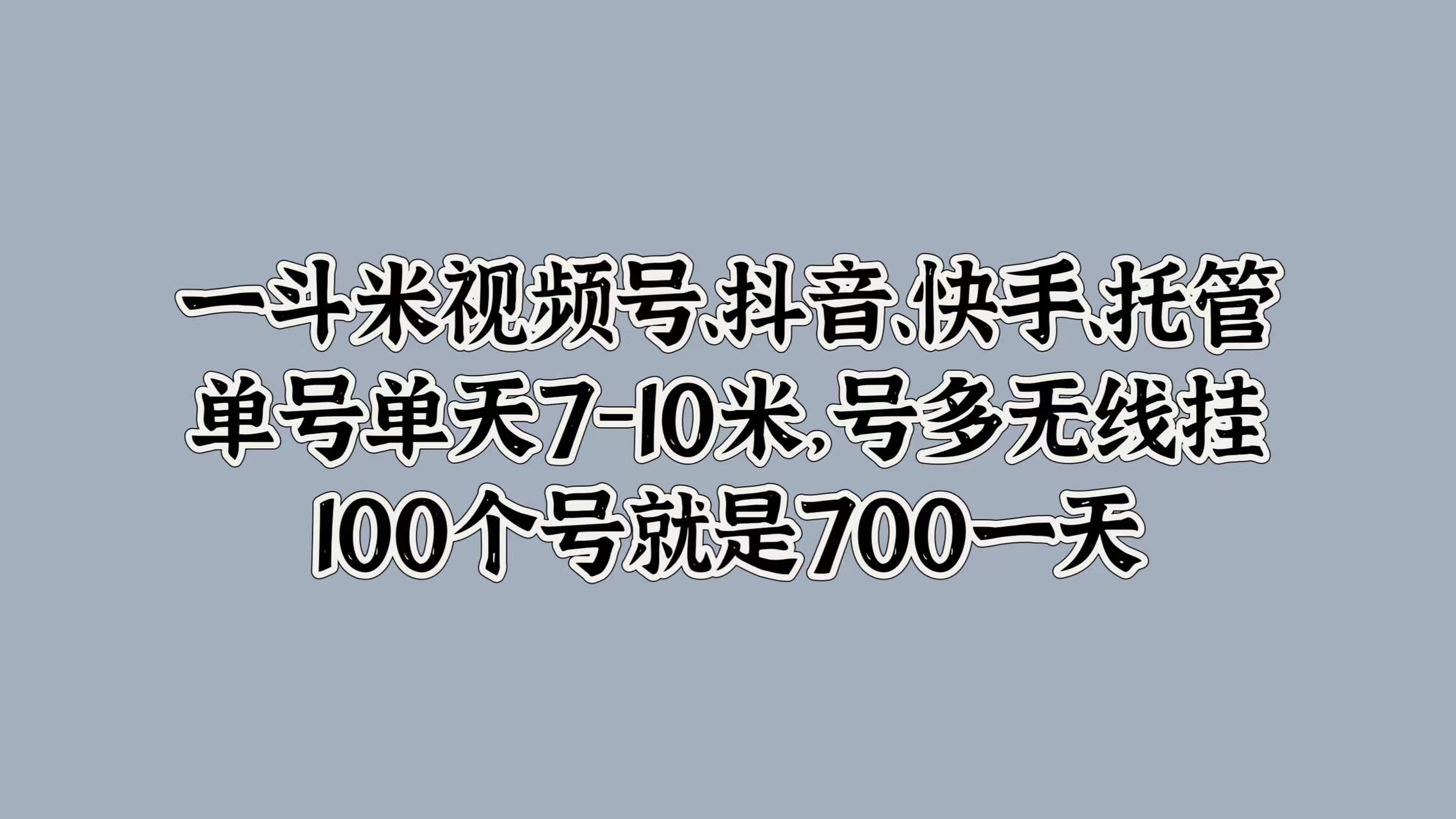 一斗米视频号、抖音、快手、托管，单号单天7-10米，号多无线挂，100个号就是700一天-优优资源网