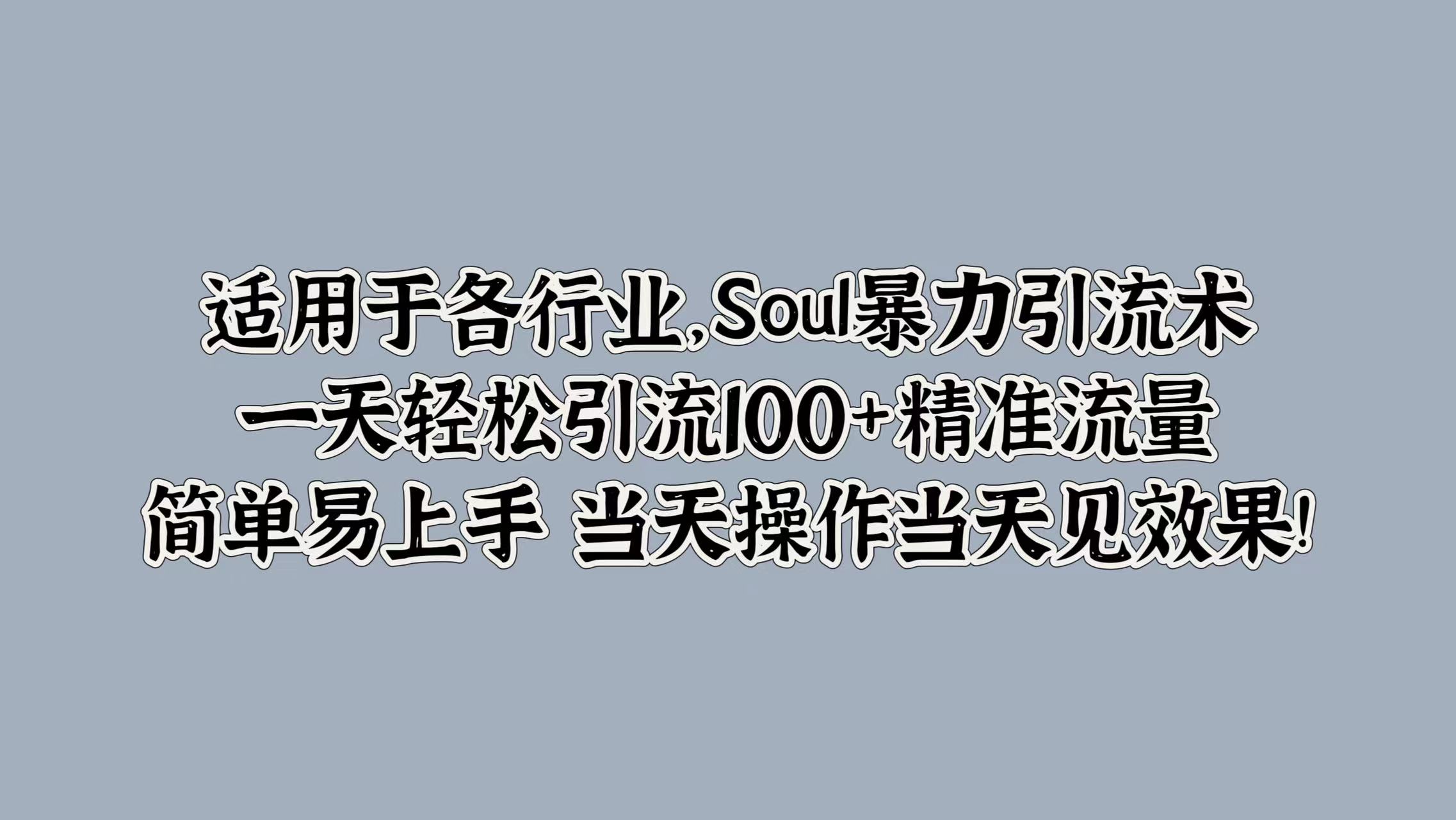 适用于各行业，Soul暴力引流术，一天轻松引流100+精准流量，简单易上手 当天操作当天见效果!-优优资源网