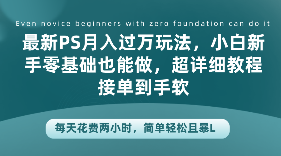 最新PS月入过万玩法，小白新手零基础也能做，超详细教程接单到手软，每天花费两小时，简单轻松且暴L-优优资源网