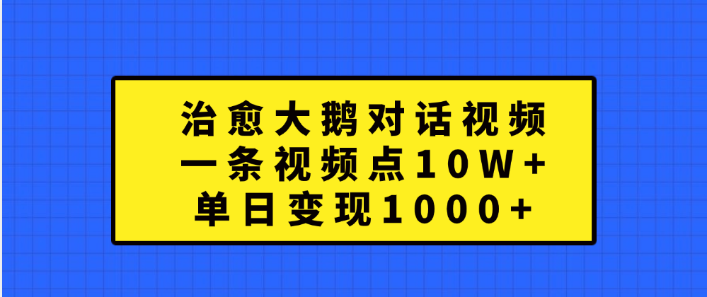 治愈大鹅对话一条视频点赞 10W+，单日变现1000+-优优资源网
