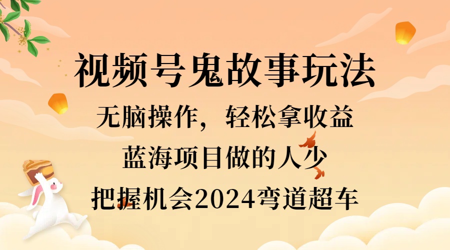 视频号冷门玩法，无脑操作，小白轻松上手拿收益，鬼故事流量爆火，轻松三位数，2024实现弯道超车-优优资源网