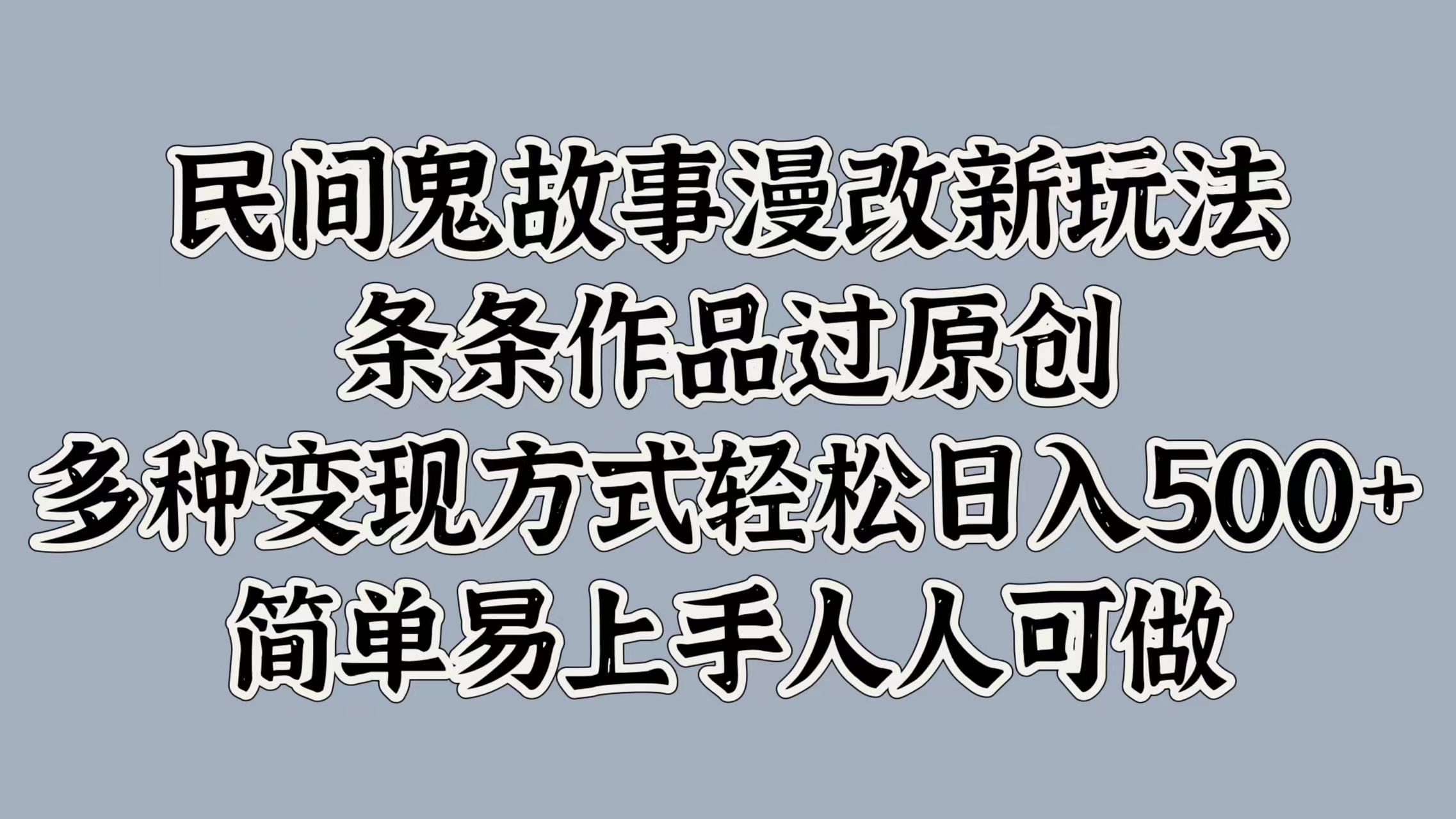 民间鬼故事漫改新玩法，条条作品过原创，简单易上手人人可做，多种变现方式轻松日入500+-优优资源网