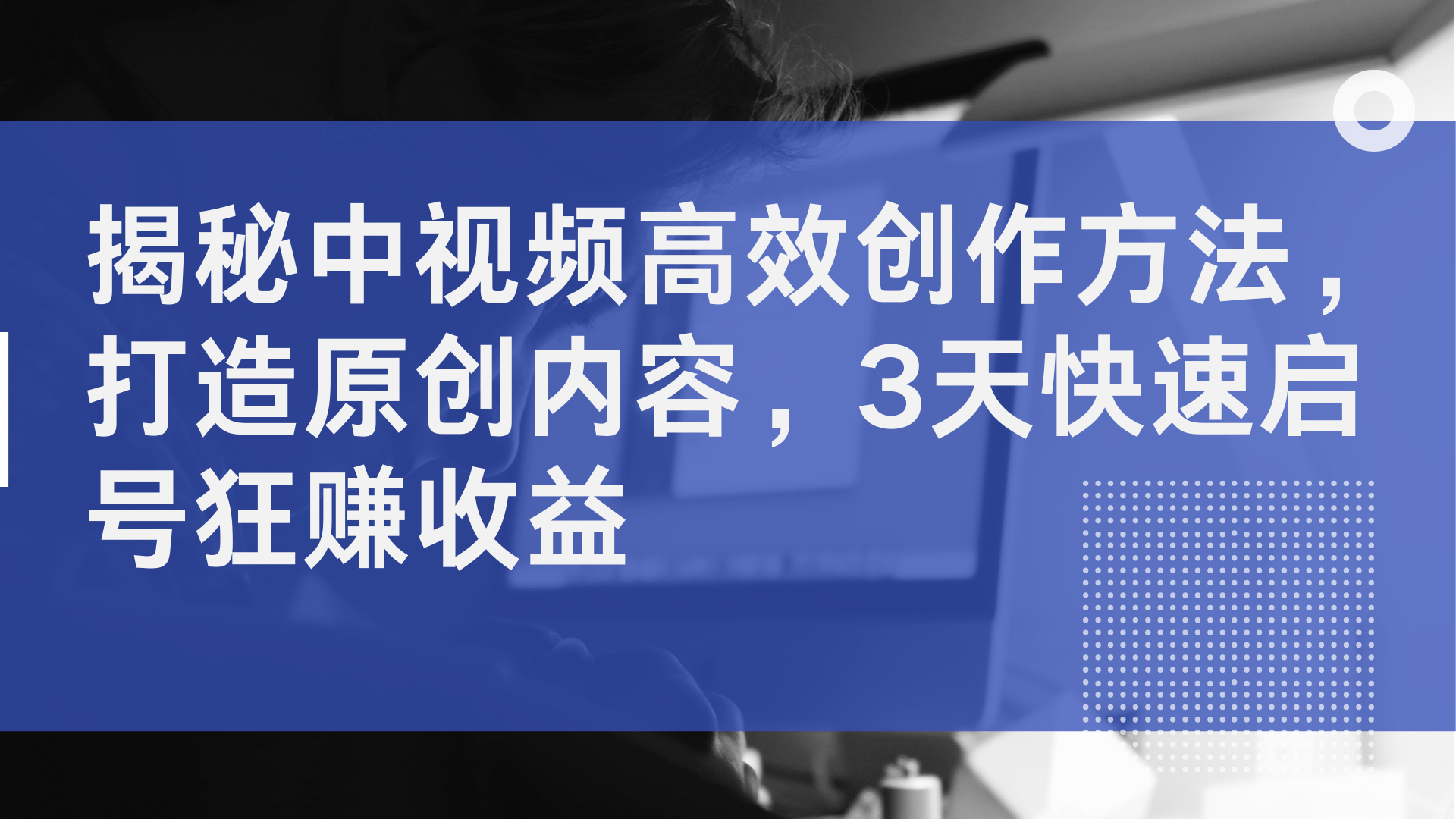揭秘中视频高效创作方法，打造原创内容，3天快速启号狂赚收益-优优资源网