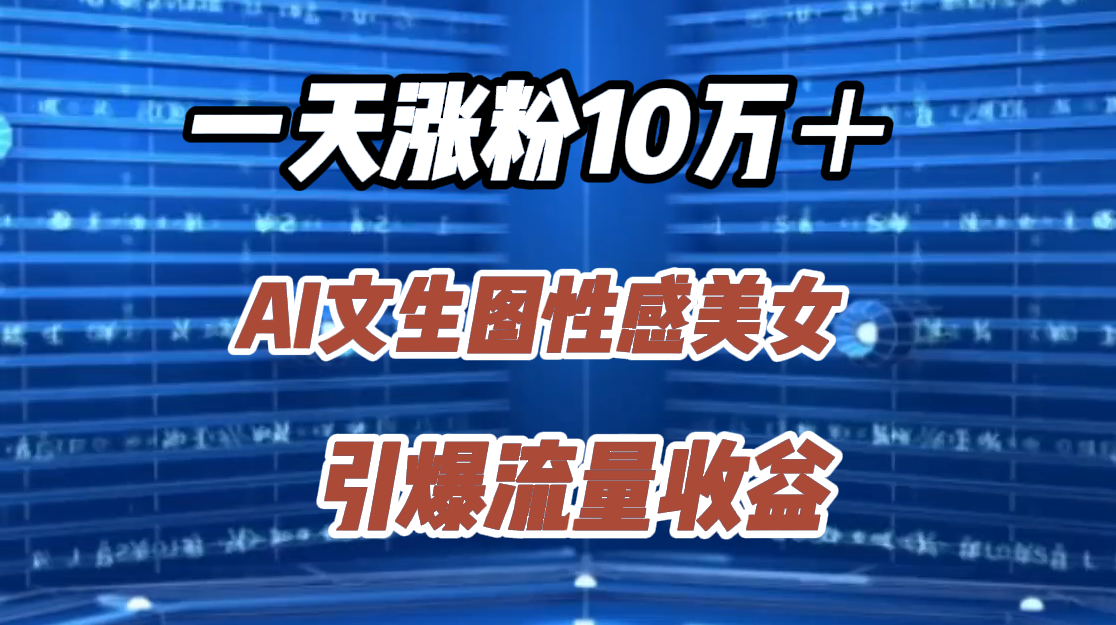 一天涨粉10万＋，AI文生图性感美女，引爆流量收益-优优资源网