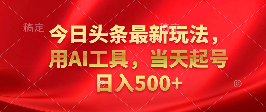 今日头条最新玩法，利用AI工具，当天起号日入500+-优优资源网