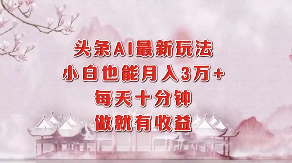 头条AI最新玩法，小白轻松月入三万＋，每天十分钟，做就有收益-优优资源网
