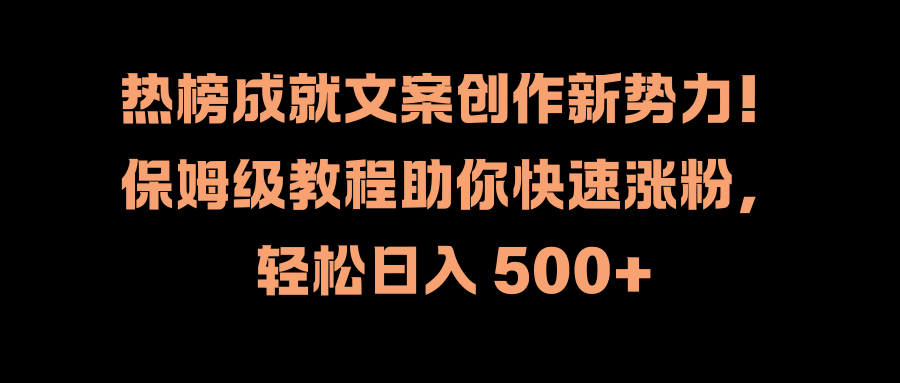 热榜成就文案创作新势力！保姆级教程助你快速涨粉，轻松日入 500+-优优资源网