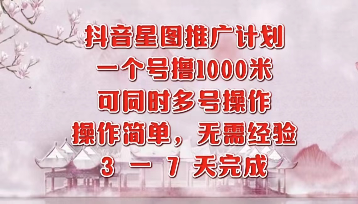 抖音星图推广项目，3-7天就能完成，每单1000元，可多号一起做-优优资源网