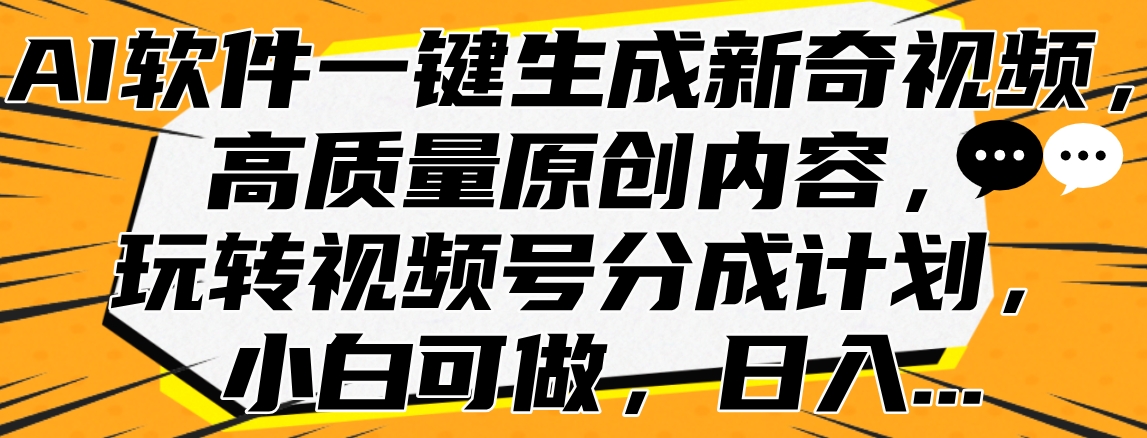 AI软件一键生成新奇视频，高质量原创内容，玩转视频号分成计划，小白可做，日入...-优优资源网