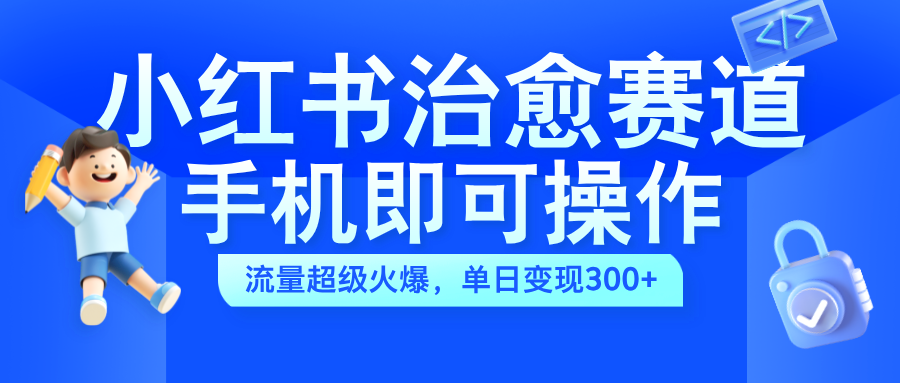 小红书治愈视频赛道，手机即可操作，蓝海项目简单无脑，单日可赚300+-优优资源网