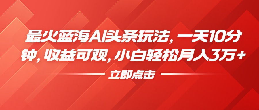 最火蓝海AI头条玩法，一天10分钟，收益可观，小白轻松月入3万+-优优资源网
