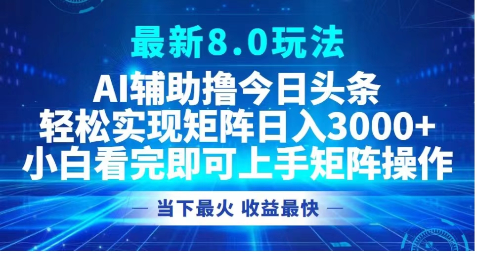 最新8.0玩法 AI辅助撸今日头条轻松实现矩阵日入3000+小白看完即可上手矩阵操作当下最火 收益最快-优优资源网