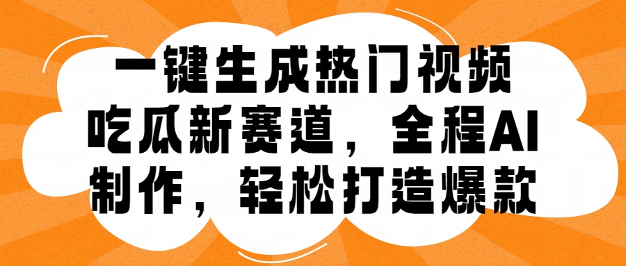 一键生成热门视频，新出的吃瓜赛道，小白上手无压力，AI制作很省心，轻轻松松打造爆款-优优资源网