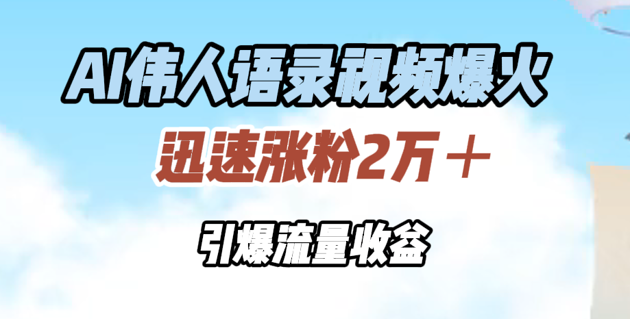 AI伟人语录视频爆火，迅速涨粉2万＋，引爆流量收益-优优资源网