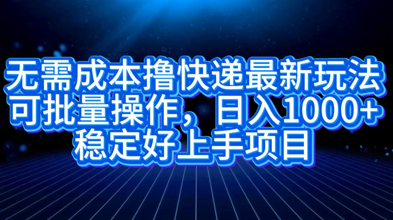 无需成本撸快递最新玩法,可批量操作，日入1000+，稳定好上手项目-优优资源网