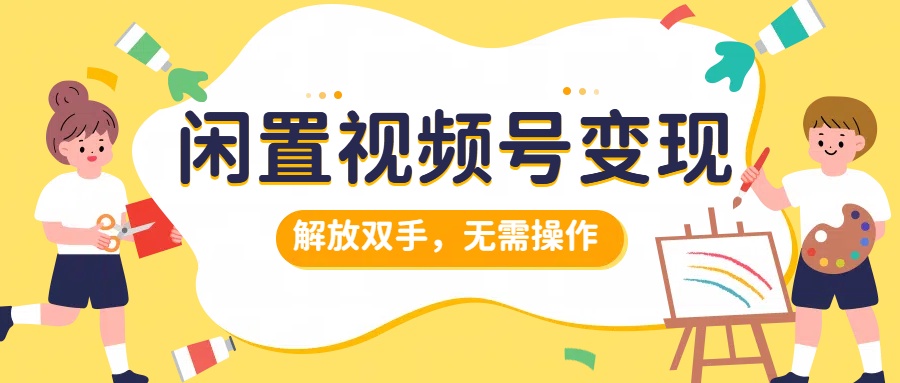 闲置视频号变现，搞钱项目再升级，解放双手，无需操作，最高单日500+-优优资源网