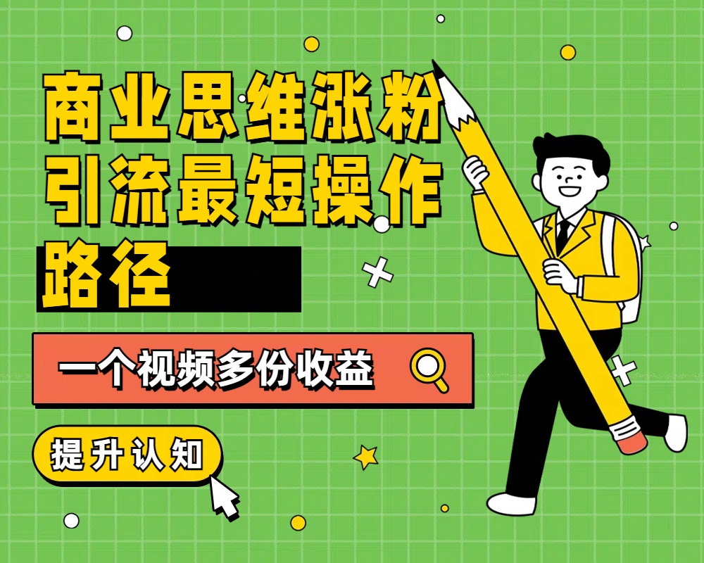 商业思维涨粉+引流最短操作路径，一个视频多份收益-优优资源网