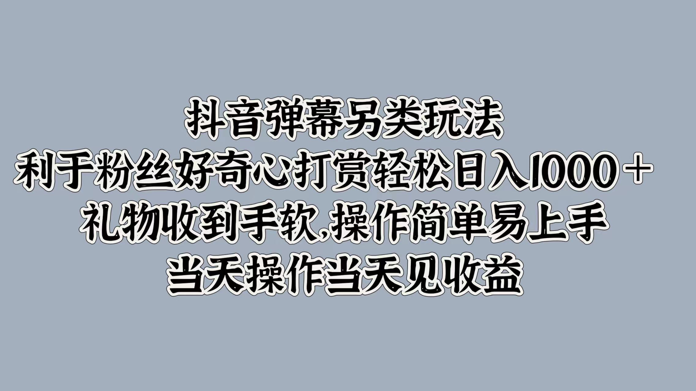 抖音弹幕另类玩法，利于粉丝好奇心打赏轻松日入1000＋ 礼物收到手软，操作简单易上手，当天操作当天见收益-优优资源网