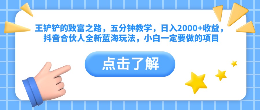 王铲铲的致富之路，五分钟教学，日入2000+收益，抖音合伙人全新蓝海玩法，小白一定要做的项目-优优资源网