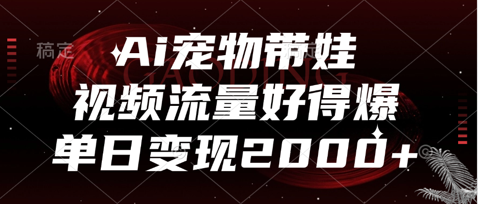 Ai宠物带娃，视频流量好得爆，单日变现2000+-优优资源网