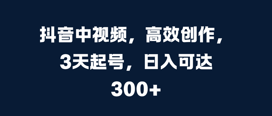 抖音中视频，高效创作，3天起号，日入可达300+-优优资源网