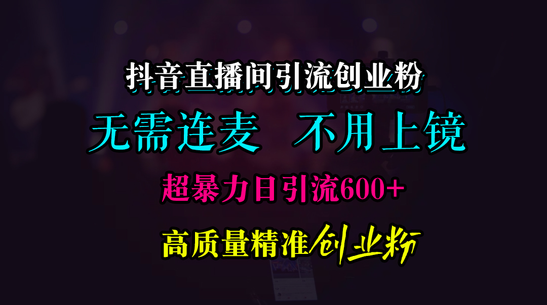 抖音直播间引流创业粉，无需连麦、无需上镜，超暴力日引流600+高质量精准创业粉-优优资源网