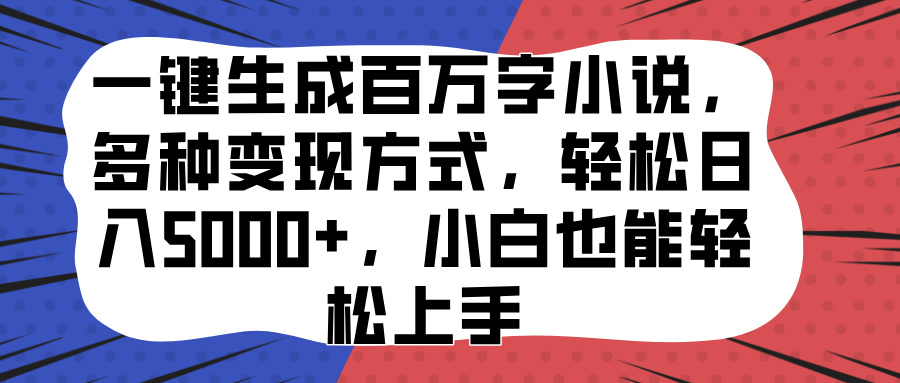 一键生成百万字小说，多种变现方式，轻松日入5000+，小白也能轻松上手-优优资源网