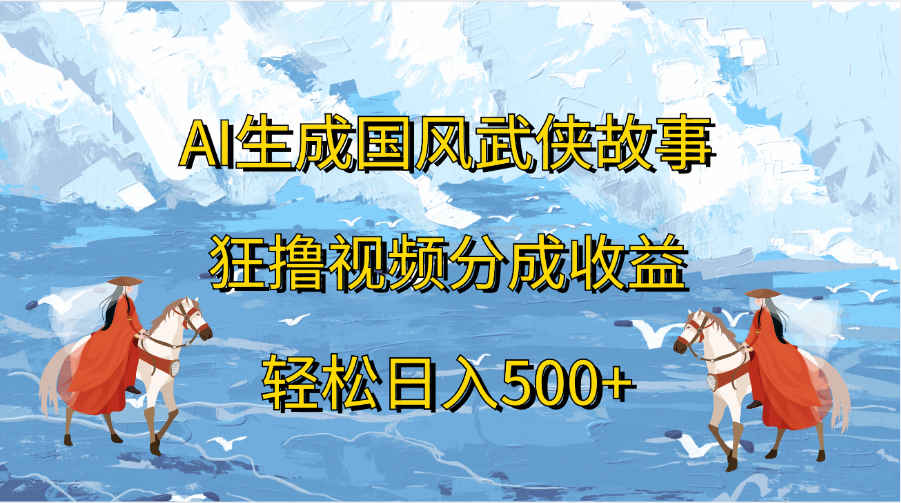 AI生成国风武侠故事，狂撸视频分成收益，轻松日入500+-优优资源网