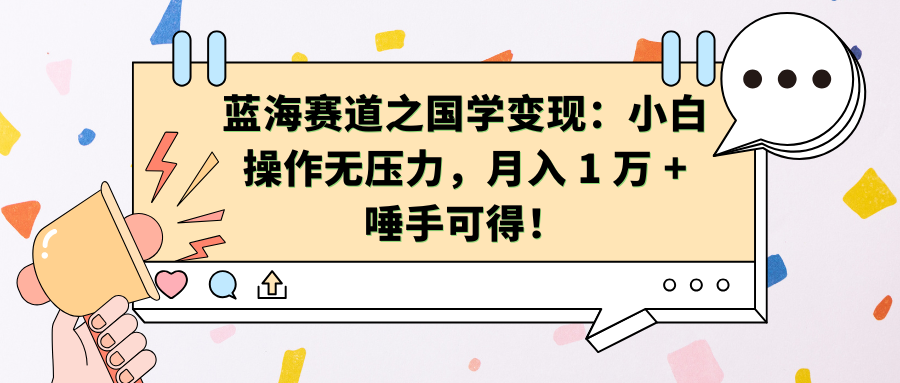 蓝海赛道之国学变现：小白操作无压力，月入 1 万 + 唾手可得！-优优资源网