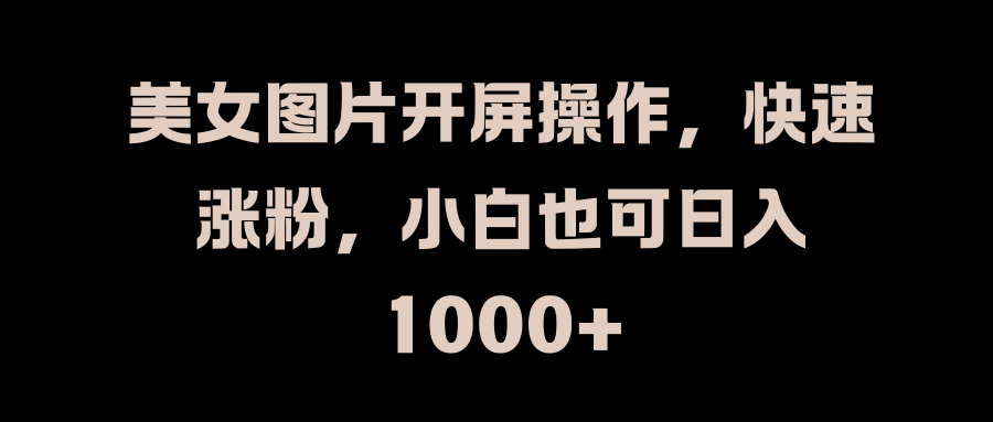 美女图片开屏操作，快速涨粉，小白也可日入1000+-优优资源网