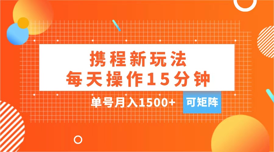 玩赚携程APP，每天简单操作15分钟，单号月入1500+，可矩阵-优优资源网