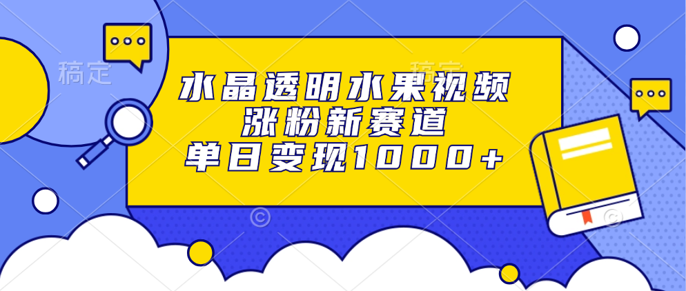 水晶透明水果视频，涨粉新赛道，单日变现1000+-优优资源网