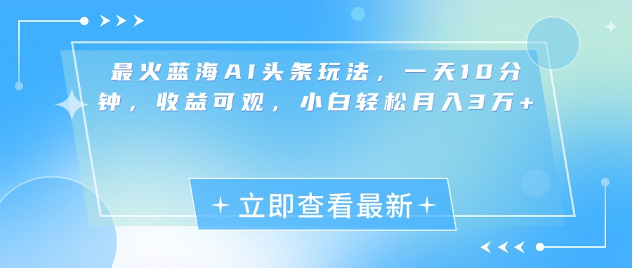 最新蓝海AI头条玩法，一天10分钟，收益可观，小白轻松月入3万+-优优资源网