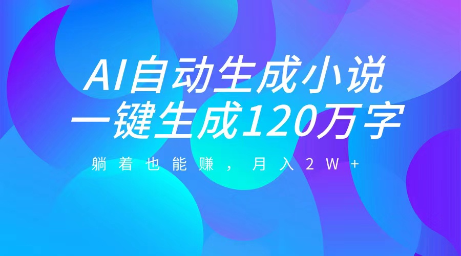 AI自动写小说，一键生成120万字，躺着也能赚，月入2W+-优优资源网