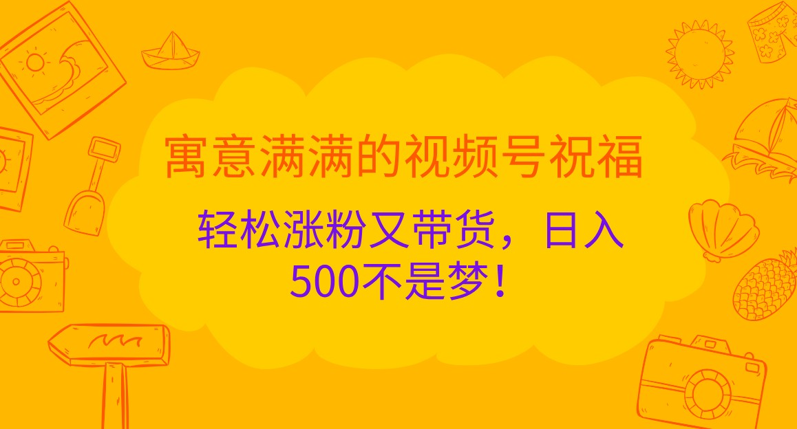 寓意满满的 视频号祝福，轻松涨粉又带货，日入500不是梦！-优优资源网