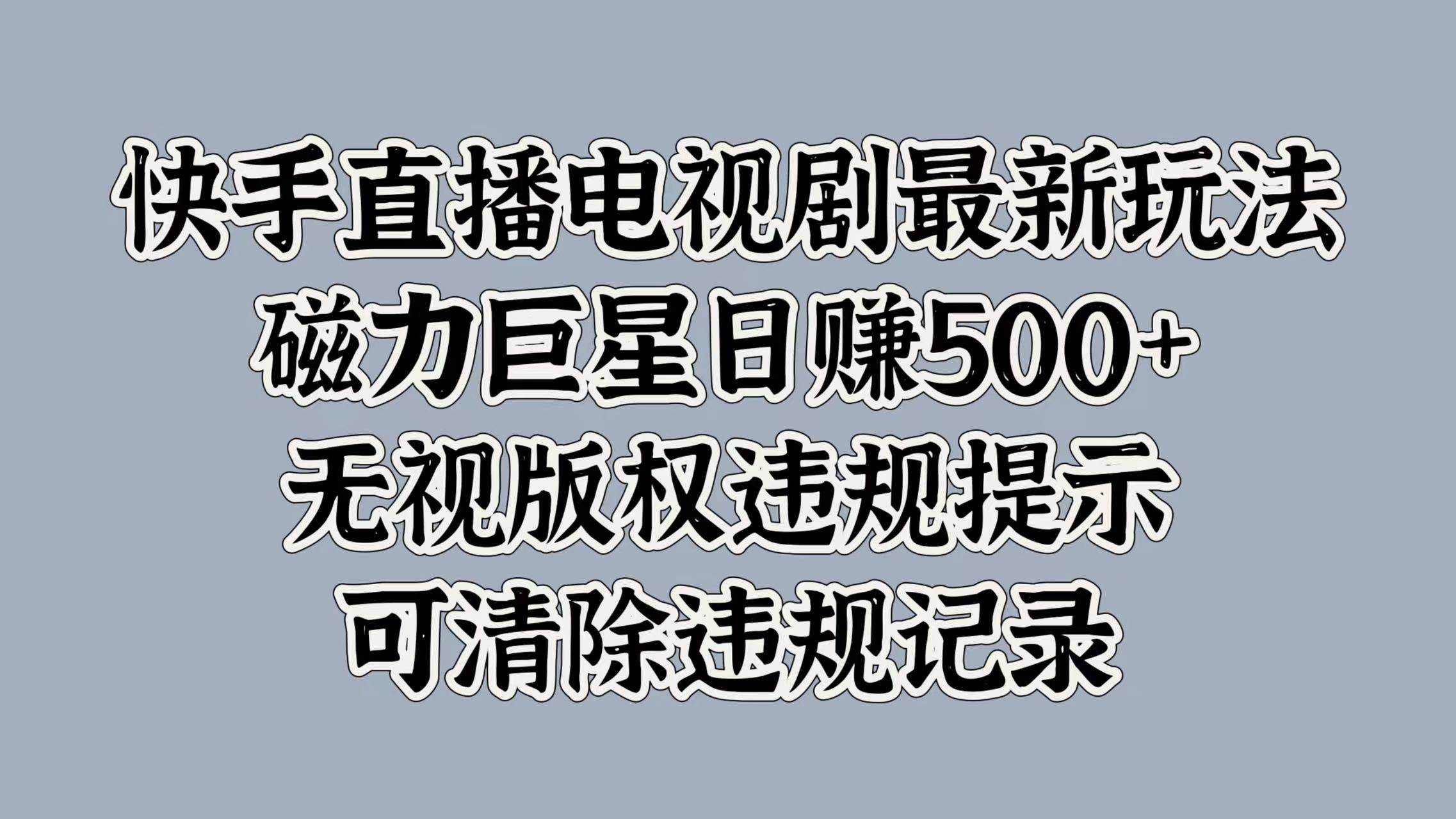 快手直播电视剧最新玩法，磁力巨星日赚500+，无视版权违规提示，可清除违规记录-优优资源网