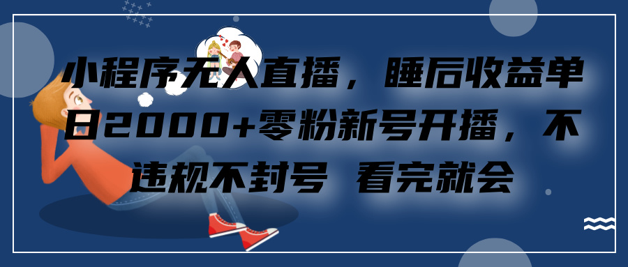 小程序无人直播，零粉新号开播，不违规不封号 看完就会+睡后收益单日2000-优优资源网