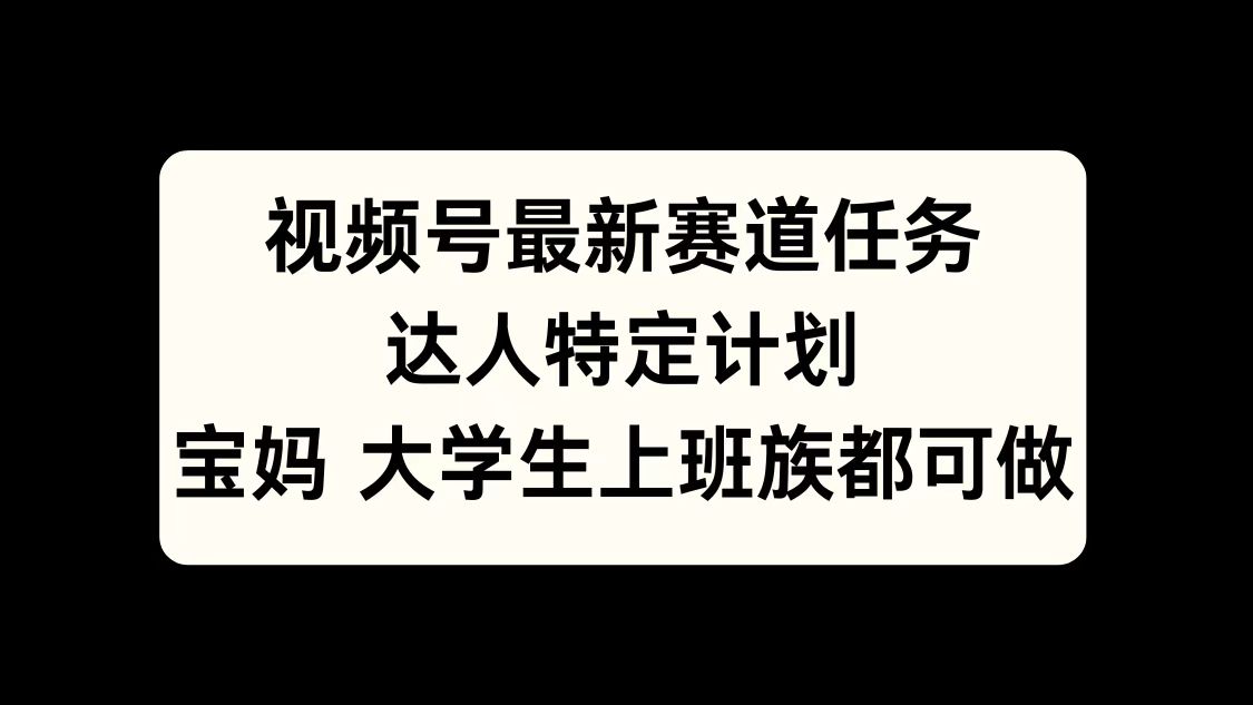 视频号最新赛道任务，达人特定计划，宝妈、大学生、上班族皆可做-优优资源网