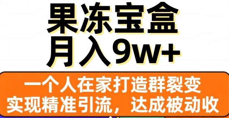 果冻宝盒，通过精准引流和裂变群，实现被动收入，日入3000+-优优资源网