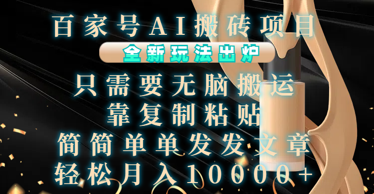 百家号AI搬砖项目，全新玩法出炉，只需要无脑搬运，靠复制粘贴，简单发文章，也能轻松月入10000+-优优资源网