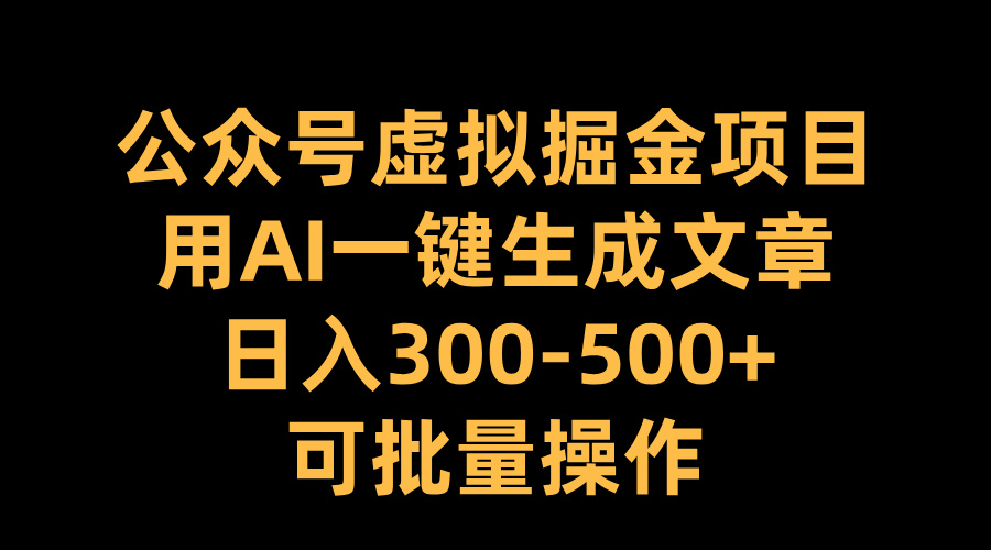 公众号虚拟掘金项目，用AI一键生成文章，日入300-500+可批量操作-优优资源网