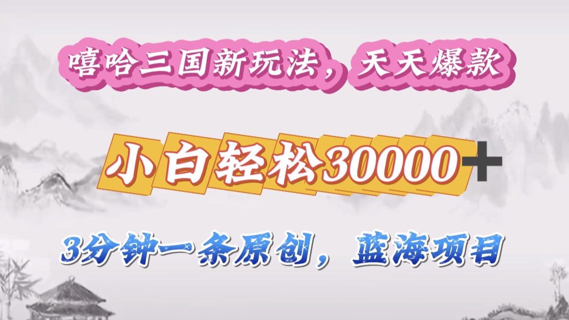 嘻哈三国分成计划，3 分钟原创即爆火，收益 4000 + 条条爆款，多种变现助小白月入 30000 + 全攻略-优优资源网