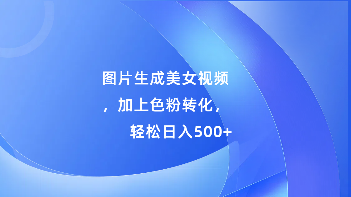 图片生成美女视频，加上s粉转化，轻松日入500+-优优资源网