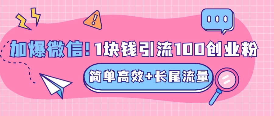 低成本高回报，1块钱引流100个精准创业粉，简单高效+长尾流量，单人单日引流500+创业粉，加爆你的微信-优优资源网