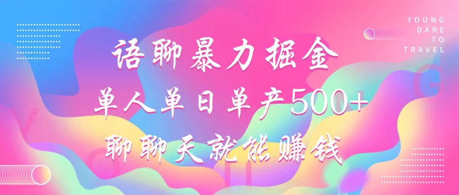 语聊暴力掘金，聊聊天就能赚钱，单人单日单产500+，小白也能无脑做，-优优资源网