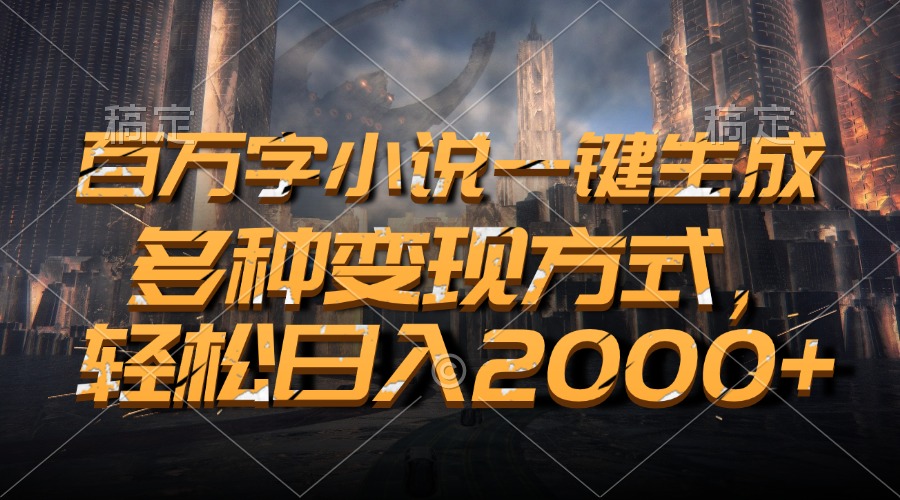 百万字小说一键生成，轻松日入2000+，多种变现方式-优优资源网
