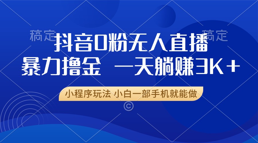 抖音0粉开播，新口子，不违规不封号， 小白可做，一天躺赚3k+-优优资源网