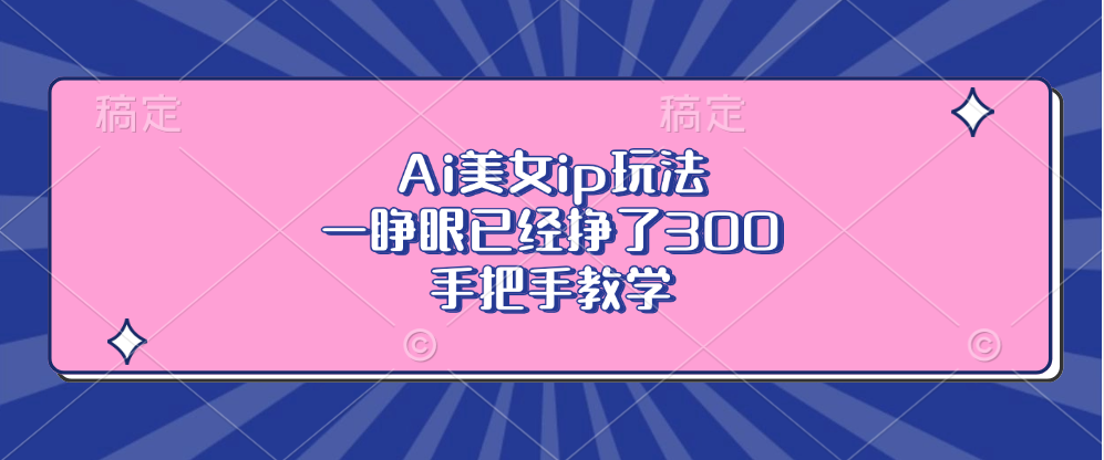 Ai美女ip玩法，一睁眼已经挣了300，手把手教学！-优优资源网